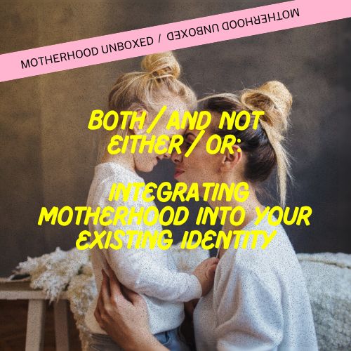 Both/And Not Either/Or: Integrating Motherhood Into Your Existing Identity