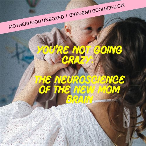 You're Not Going Crazy: The Neuroscience of the New Mom Brain
