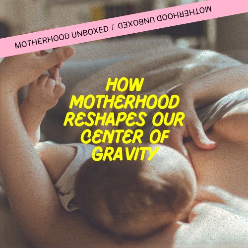 Why "Balancing Motherhood and Self Care" Misses the Point: How Motherhood Reshapes Our Center of Gravity